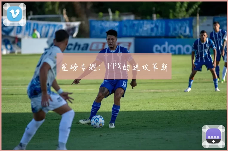 重磅专题：FPX的进攻革新