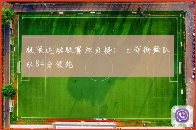 极限运动联赛积分榜：上海街舞队以84分领跑