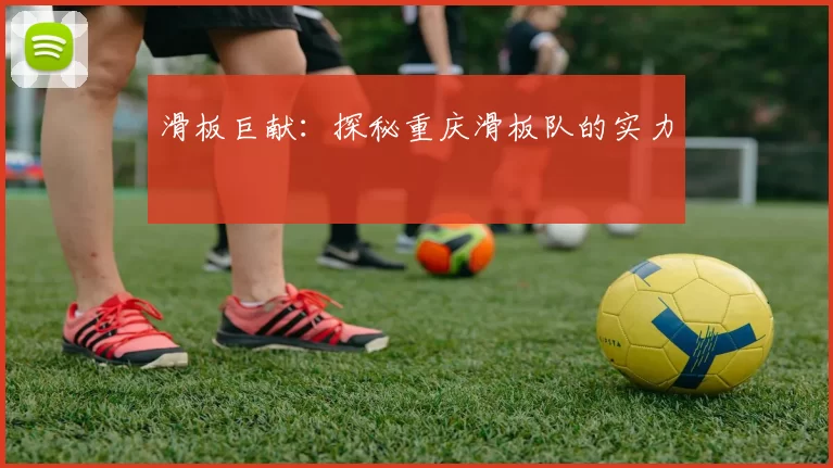 滑板巨献：探秘重庆滑板队的实力