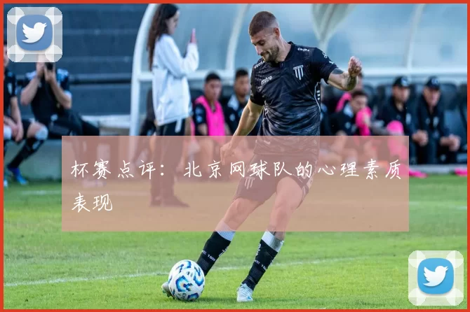 杯赛点评：北京网球队的心理素质表现