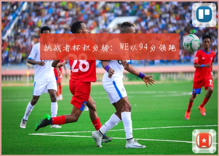 挑战者杯积分榜：WE以94分领跑