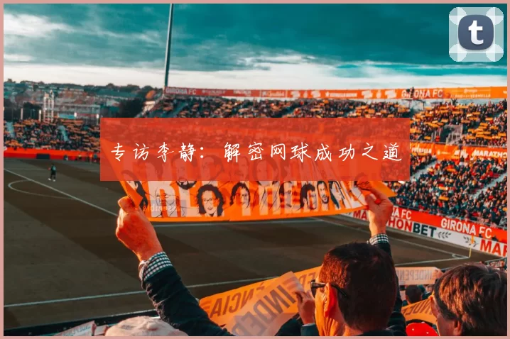 专访李静：解密网球成功之道