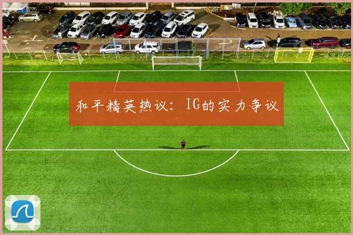 和平精英热议：IG的实力争议