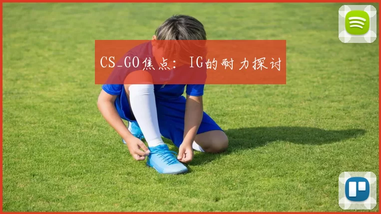 CS_GO焦点：IG的耐力探讨