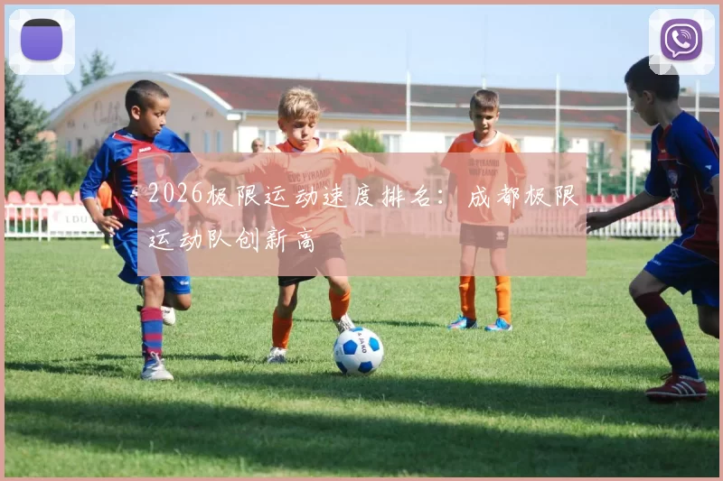 2026极限运动速度排名：成都极限运动队创新高